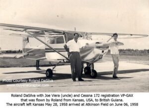 Roland DaSilva with his uncle Joe Viera and Cessna 172 registration VP-GAX that was flown from Kansa, USA to British Guiana. The aircraft left Kasnas May 2, 1958 and arrived at Atkinson Field on June 6, 1958